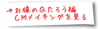 お猿のQたろう編CMメイキングを見る